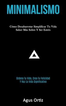 Paperback Minimalismo: Cómo desabarrotar simplificar tu vida saber más sobre y ser estrés (Ordena tu vida, crea tu felicidad y haz la vida si [Spanish] Book