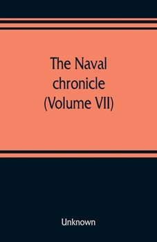 The Naval chronicle (Volume VII): containing a general and biographical history of the royal navy of the United kingdom with a variety of original papers on nautical subjects