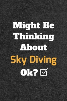 Might Be Thinking about Sky Diving Ok? Funny /Lined Notebook/Journal Great Office School Writing Note Taking : Lined Notebook/ Journal 120 Pages , Soft Cover , Matte Finish