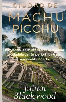 Paperback Ciudad de Machu Picchu: Revelando los misterios de la icónica ciudadela del Imperio Inca y su perdurable legado [Spanish] Book