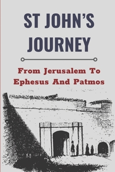 St John’s Journey: From Jerusalem To Ephesus And Patmos: Facts Of John