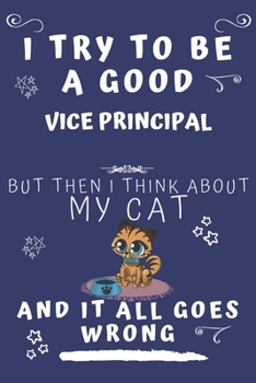 I Try To Be A Good Vice Principal But Then I Think About My Cat And It All Goes Wrong: Perfect Gag Gift For A Good Vice Principal Who Loves Their Cat! ... Format | Office | Birthday | Christmas | Xmas