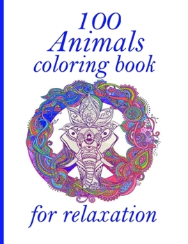 100 Animals coloring book for relaxation: Coloring Book with Lions, Elephants, Owls, Horses, Dogs, Cats, and Many More!