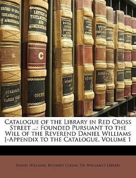 Paperback Catalogue of the Library in Red Cross Street ...: Founded Pursuant to the Will of the Reverend Daniel Williams [-Appendix to the Catalogue, Volume 1 Book