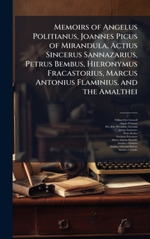 Hardcover Memoirs of Angelus Politianus, Joannes Picus of Mirandula, Actius Sincerus Sannazarius, Petrus Bembus, Hieronymus Fracastorius, Marcus Antonius Flamin Book