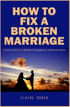 Paperback How To Fix A Broken Marriage: Steps to Save a Broken Marriage from Divorce Book