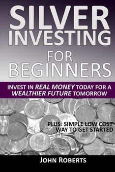 Paperback Silver Investing For Beginners: Invest In Real Money Today For A Wealthier Future Tomorrow Book