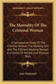 Paperback The Mentality Of The Criminal Woman: A Comparative Study Of The Criminal Woman, The Working Girl And The Efficient Working Woman In A Series Of Mental Book