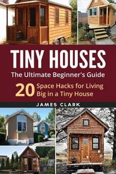 Paperback Tiny Houses: The Ultimate Beginner's Guide!: 20 Space Hacks for Living Big in Your Tiny House Book