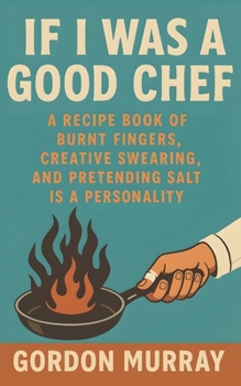 Paperback If I Was a Good Chef: Sarcastic and Funny Chef Humor Book with Relatable Kitchen Disasters, Cooking Chaos, and Hilarious Real-Life Scenarios Book