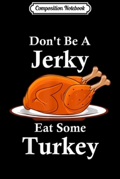 Composition Notebook: Don't Be A Jerky Eat Some Turkey Thanksgiving Pun Lover  Journal/Notebook Blank Lined Ruled 6x9 100 Pages