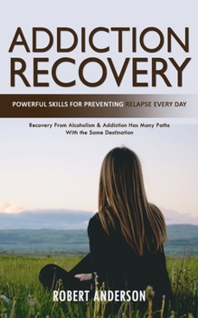 Paperback Addiction Recovery: Powerful Skills for Preventing Relapse Every Day (Recovery From Alcoholism & Addiction Has Many Paths With the Same Destination) Book