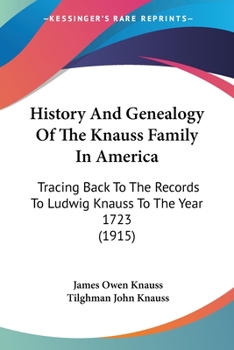 Paperback History And Genealogy Of The Knauss Family In America: Tracing Back To The Records To Ludwig Knauss To The Year 1723 (1915) Book