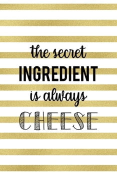 The Secret Ingredient Is Always Cheese: Notebook Journal Composition Blank Lined Diary Notepad 120 Pages Paperback White And Gold Texture Food Lover