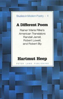 A Different Poem: Rainer Maria Rilke's American Translators Randall Jarell, Robert Lowell, and Robert Bly (Studies in Modern Poetry)
