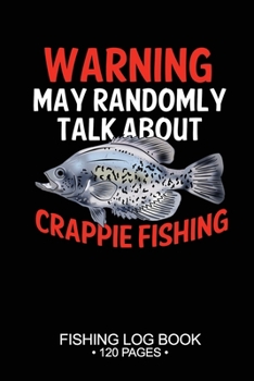 Warning May Randomly Talk About Crappie Fishing Fishing Log Book 120 Pages: Cool Freshwater Game Fish Saltwater Fly Fishes Journal Composition Notebook Notes Day Planner Notepad