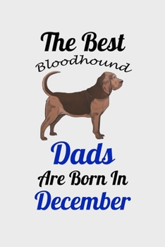 The Best Bloodhound Dads Are Born In December: Unique Notebook Journal For Bloodhound Owners and Lovers, Funny Birthday NoteBook Gift for Women, Men, ... Pages for College, School, Home  & Work .