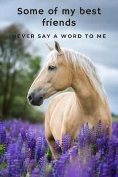 Paperback Some of My Best Friends Never Say a Word To Me!: A Beautiful Blank Lined Journal for Horse Lovers! Book
