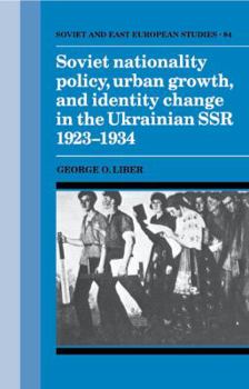 Soviet Nationality Policy, Urban Growth, and Identity Change in the Ukrainian SSR 1923-1934 - Book  of the Cambridge Russian, Soviet and Post-Soviet Studies