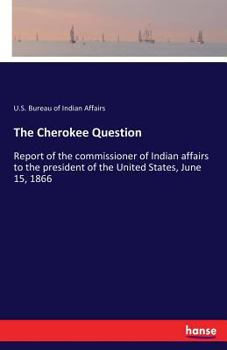 The Cherokee Question: Report of the Commissioner of Indian Affairs to the President of the United
