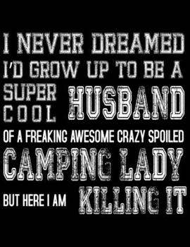 Paperback I never Dreamed I'D Grow up to be a Super cool Husband of a Freaking Awesome Crazy spoiled Camping lady but here i am killing it: Camping Journal, 8.5 Book