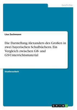 Paperback Die Darstellung Alexanders des Großen in zwei bayerischen Schulbüchern. Ein Vergleich zwischen G8- und G9-Unterrichtsmaterial [German] Book