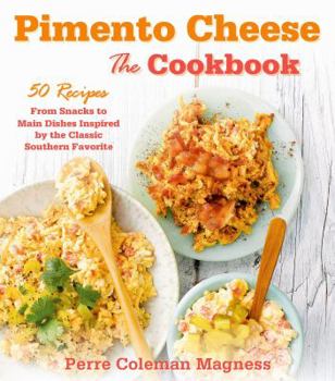 Pimento Cheese: The Cookbook: 50 Recipes from Snacks to Main Dishes Inspired by the Classic Southern Favorite