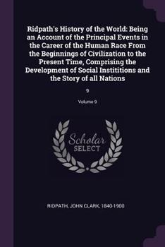 Ridpath's History of the World: Being an Account of the Principal Events in the Career of the Human Race from the Beginnings of Civilization to the Present Time, Comprising the Development of Social I
