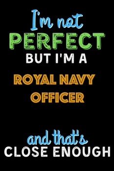 Paperback I'm Not Perfect But I'm a Royal Navy Officer And That's Close Enough - Royal Navy Officer Notebook And Journal Gift Ideas: Lined Notebook / Journal Gi Book