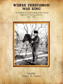 Where Persimmon Was King : P.H. Dorsett's photographic tour around Peking, China, 1924-1931