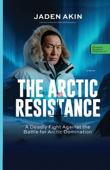 THE ARCTIC RESISTANCE: A Deadly Fight Against the Battle for Arctic Domination (A Novel) (The Greenland Deception Series Book 3)