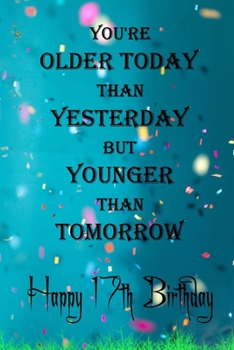 You're Older Today Than Yesterday But Younger Than Tomorrow happy 17th birthday: 17th Birthday Lined Notebook / 17th Birthday Lined Notebook / Journal