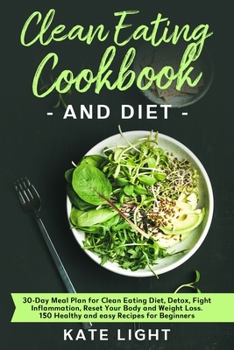 Paperback Clean Eating Cookbook and Diet: 30-Day Meal Plan for Clean Eating Diet, Detox, Fight Inflammation, Reset Your Body and Weight Loss. 150 Healthy and ea Book