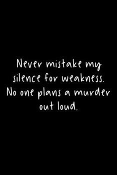Never Mistake My Silence For Weakness. No One Plans A Murder Out Loud.: 105 Undated Pages : Dark Humor: Paperback Journal