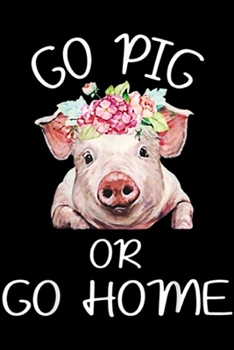 Go Pig Or Go Home: Go Pig Or Go Home Funny Pig For Pig Lovers Journal/Notebook Blank Lined Ruled 6x9 100 Pages