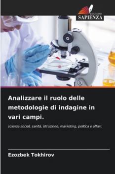 Analizzare il ruolo delle metodologie di indagine in vari campi.: scienze sociali, sanità, istruzione, marketing, politica e affari. (Italian Edition)