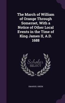 Hardcover The March of William of Orange Through Somerset, With a Notice of Other Local Events in the Time of King James II, A.D. 1688 Book