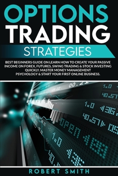 Options Trading Strategies: Best Beginners Guide On Learn How To Create Your Passive Income On Forex, Futures, Swing Trading & Stock Investing Quickly. Master Money Management Psychology & Start Your 