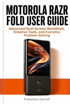 MOTOROLA RAZR FOLD USER GUIDE: Advanced Dual-Screen Workflows, Creative Tools, and Everyday Problem Solving
