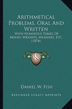 Paperback Arithmetical Problems, Oral And Written: With Numerous Tables Of Money, Weights, Measures, Etc. (1874) Book