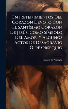 Entretenimientos Del Corazon Devoto Con El SantÃ-simo CorazÃ3n De Jesðs, Como SÃ-mbolo Del Amor, Y Algunos Actos De Desagravio Ã" De Obsequio (Spanish Edition)