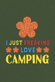 I Just Freaking Love Camping: Camping Lovers Funny Gifts Journal Lined Notebook 6x9 120 Pages