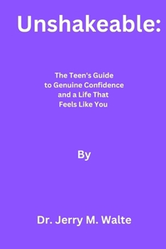 Unshakeable: The Teen's Guide to Genuine Confidence and a Life That Feels Like You