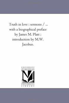 Paperback Truth in Love: Sermons / ... With A Biographical Preface by James M. Platt; introduction by M.W. Jacobus. Book