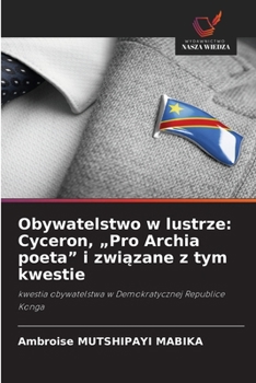 Obywatelstwo w lustrze: Cyceron, "Pro Archia poeta" i zwiazane z tym kwestie (Polish Edition)