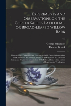 Paperback Experiments and Observations on the Cortex Salicis Latifoliae, or Broad-leafed Willow Bark: Illustrated by a Coloured Plate: Interspersed With General Book