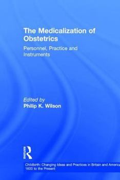 The Medicalization of Obstetrics : Personnel, Practice and Instruments (Childbirth: Changing Ideas and Practices in Britain and America, 1600 to the Present)
