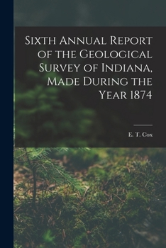Paperback Sixth Annual Report of the Geological Survey of Indiana, Made During the Year 1874 Book
