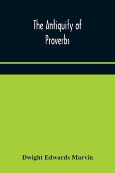 Paperback The Antiquity Of Proverbs: Fifty Familiar Proverbs And Folk Sayings With Annotations And Lists Of Connected Forms, Found In All Parts Of The World Book