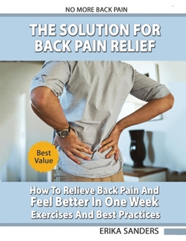 Paperback The Solution For Back Pain Relief: How To Relieve Back Pain And Feel Better In One Week - Exercises And Best Practices. No More Back Pain! Book